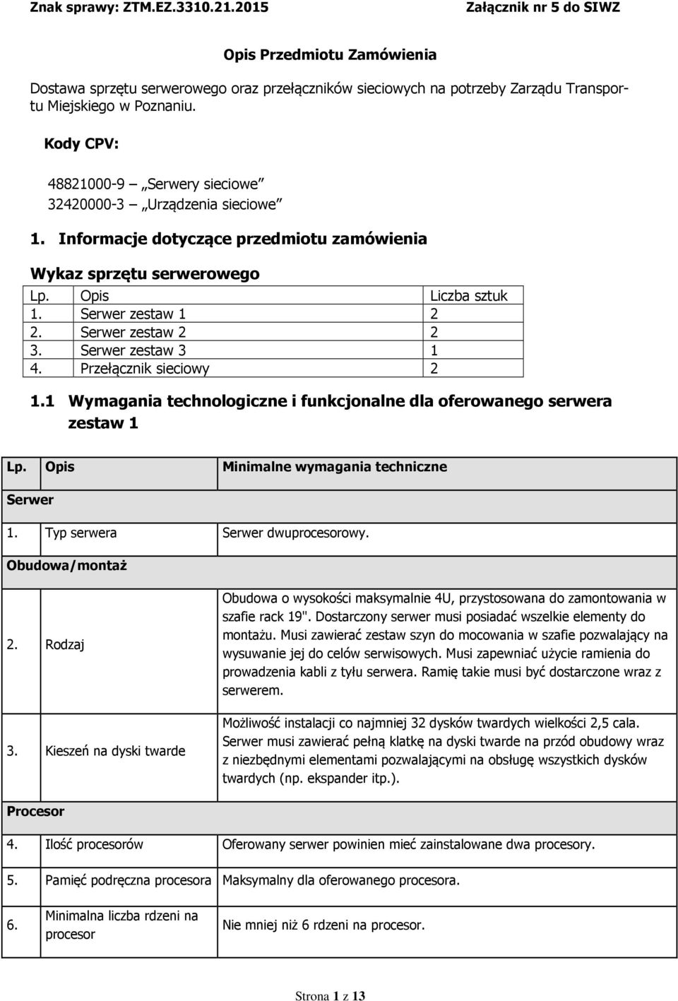 Serwer zestaw 2 2 3. Serwer zestaw 3 1 4. Przełącznik sieciowy 2 1.1 Wymagania technologiczne i funkcjonalne dla oferowanego serwera zestaw 1 Lp. Opis Minimalne wymagania techniczne Serwer 1.