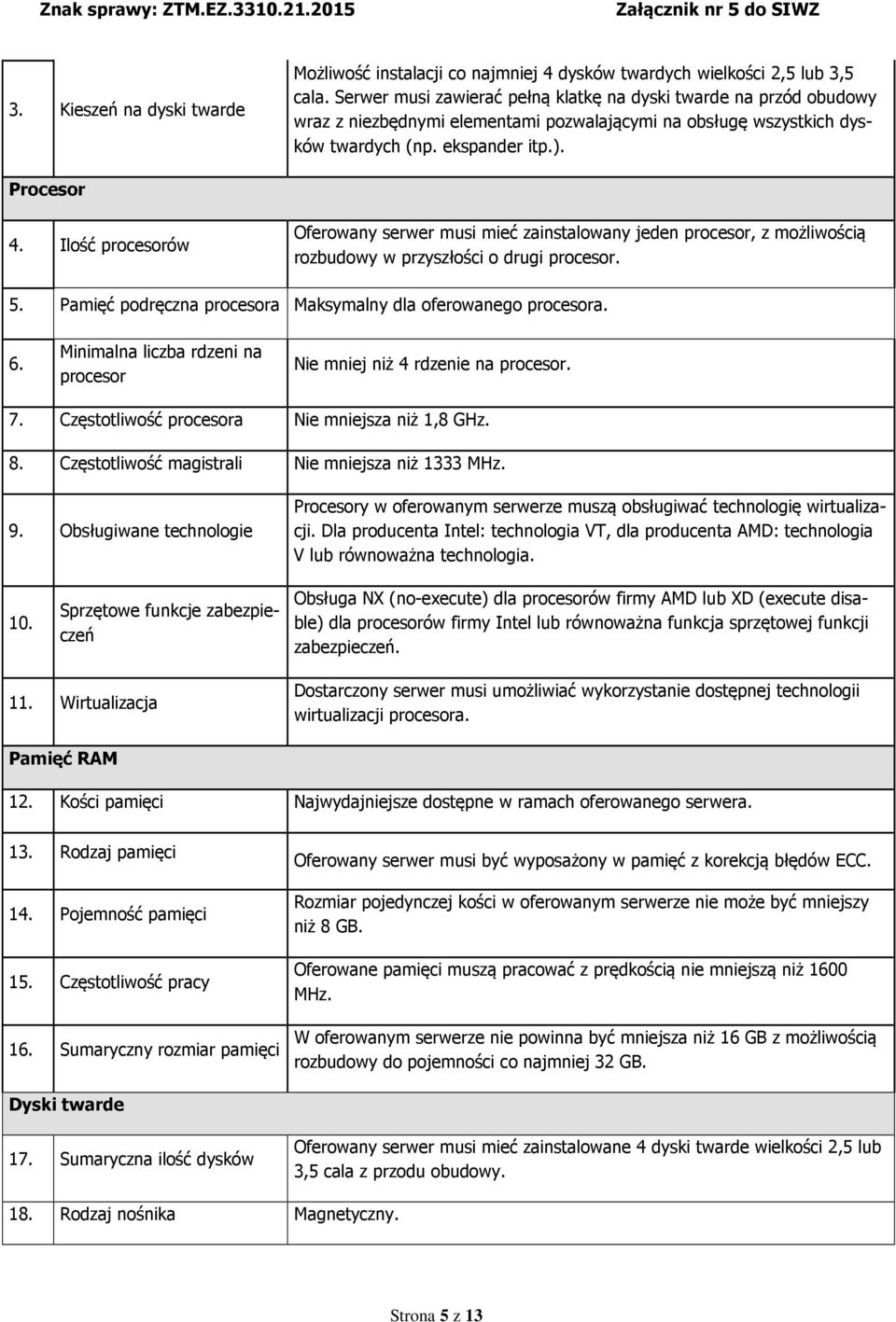 Ilość procesorów Oferowany serwer musi mieć zainstalowany jeden procesor, z możliwością rozbudowy w przyszłości o drugi procesor. 5. Pamięć podręczna procesora Maksymalny dla oferowanego procesora. 6.
