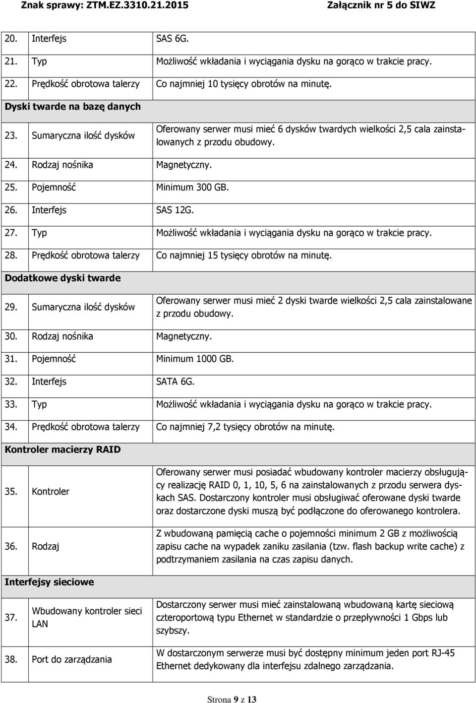 Interfejs SAS 12G. 27. Typ Możliwość wkładania i wyciągania dysku na gorąco w trakcie pracy. 28. Prędkość obrotowa talerzy Co najmniej 15 tysięcy obrotów na minutę. Dodatkowe dyski twarde 29.