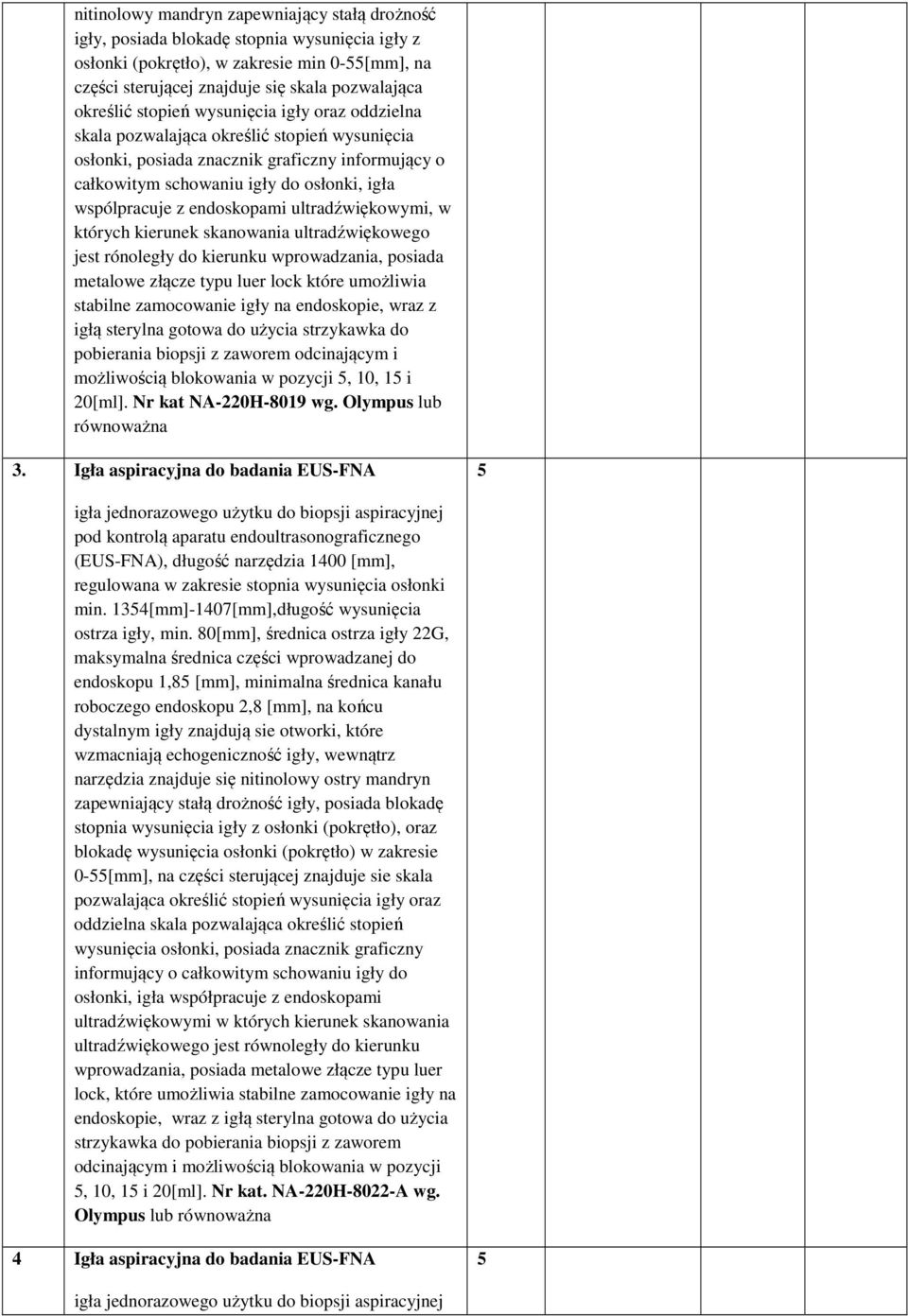 endoskopami ultradźwiękowymi, w których kierunek skanowania ultradźwiękowego jest rónoległy do kierunku wprowadzania, posiada metalowe złącze typu luer lock które umożliwia stabilne zamocowanie igły