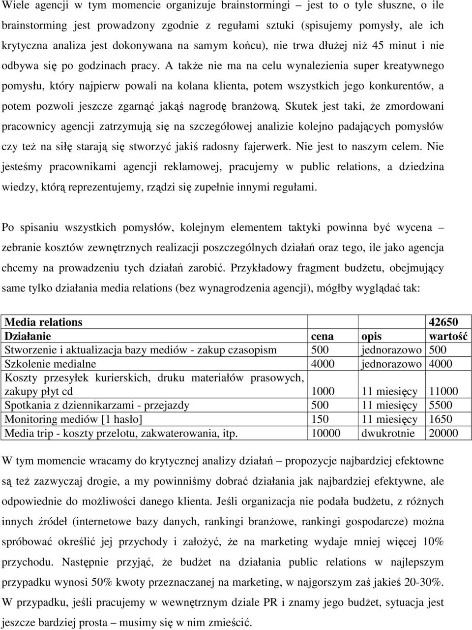 A takŝe nie ma na celu wynalezienia super kreatywnego pomysłu, który najpierw powali na kolana klienta, potem wszystkich jego konkurentów, a potem pozwoli jeszcze zgarnąć jakąś nagrodę branŝową.