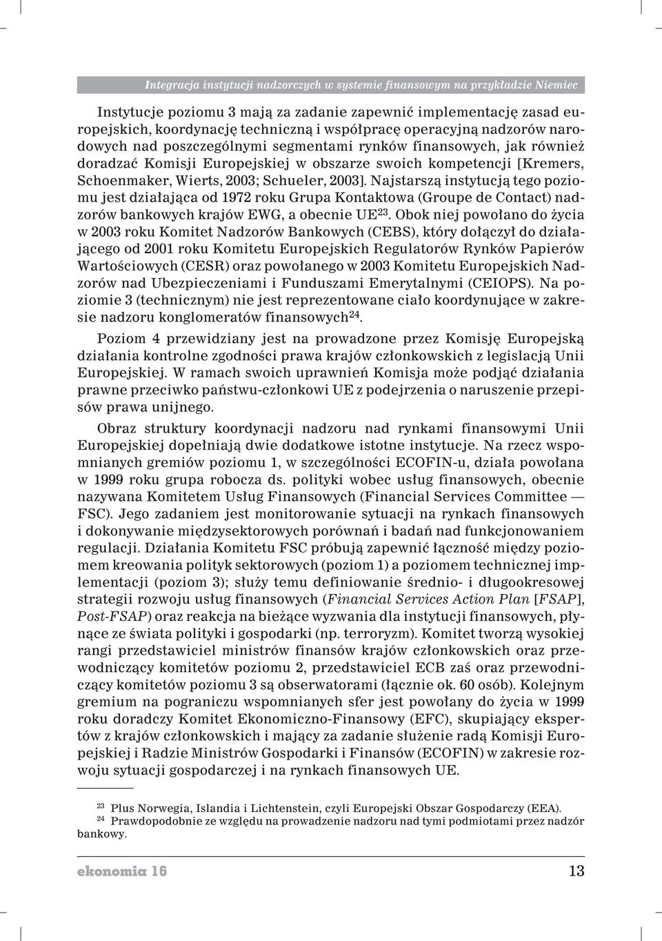 2003]. Najstarsz¹ instytucj¹ tego poziomu jest dzia³aj¹ca od 1972 roku Grupa Kontaktowa (Groupe de Contact) nadzorów bankowych krajów EWG, a obecnie UE 23.
