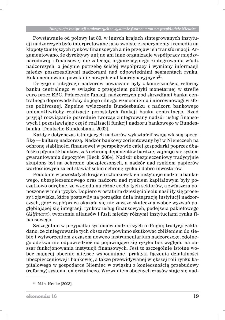 Argumentowano, e dyrektywy unijne ani inne organizacje wspó³pracy miêdzynarodowej i finansowej nie zalecaj¹ organizacyjnego zintegrowania w³adz nadzorczych, a jedynie potrzebê œcis³ej wspó³pracy i