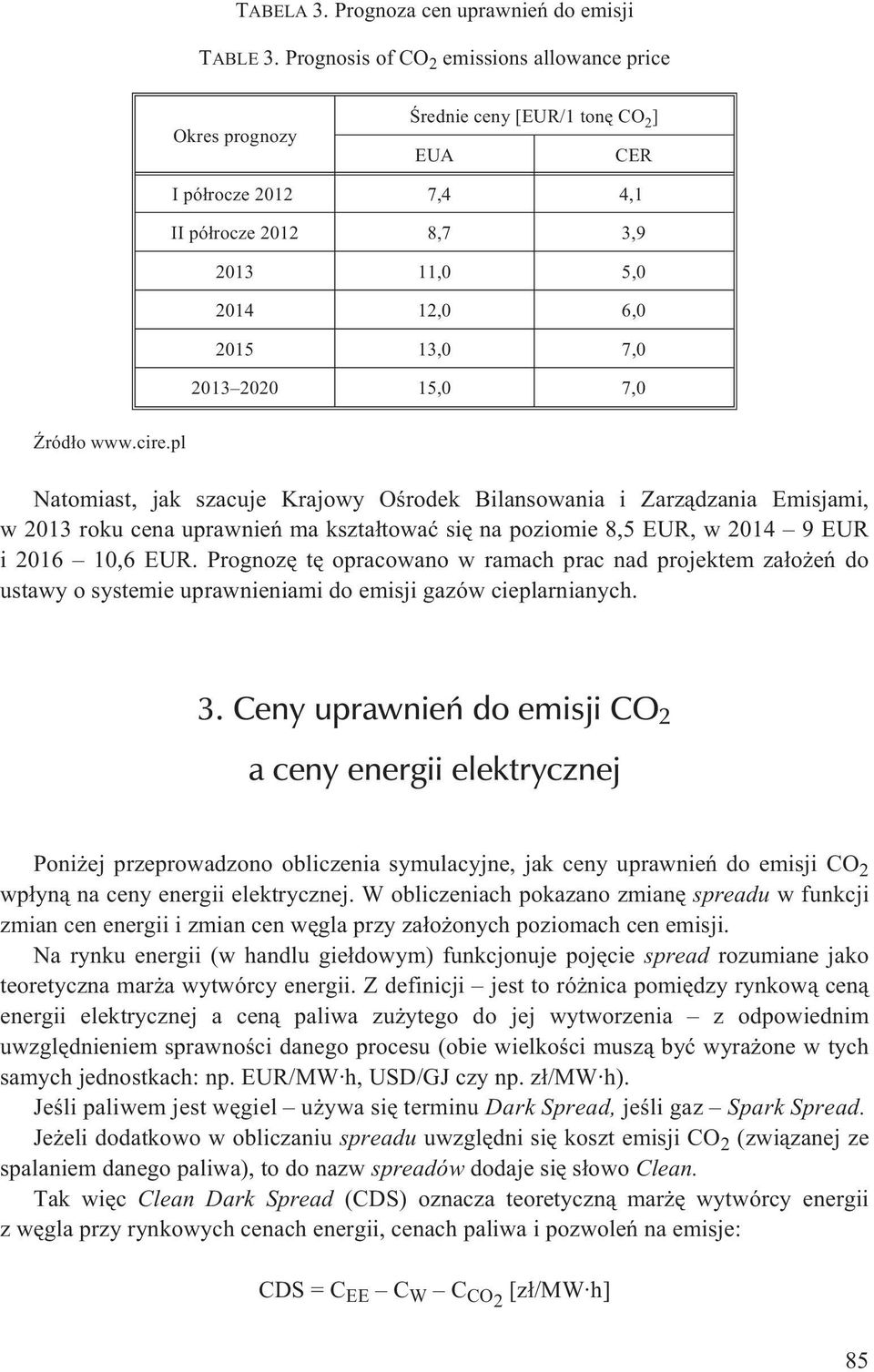 15,0 7,0 ród³o www.cire.pl Natomiast, jak szacuje Krajowy Oœrodek Bilansowania i Zarz¹dzania Emisjami, w 2013 roku cena uprawnieñ ma kszta³towaæ siê na poziomie 8,5 EUR, w 2014 9EUR i 2016 10,6 EUR.
