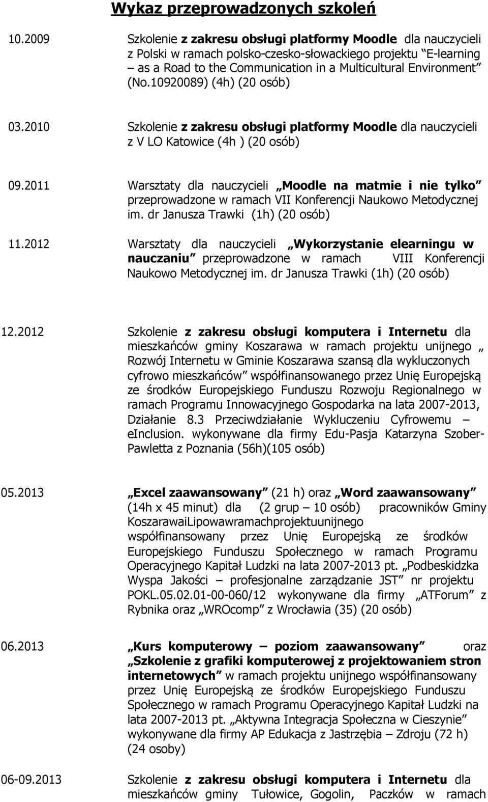 10920089) (4h) (20 osób) 03.2010 Szkolenie z zakresu obsługi platformy Moodle dla nauczycieli z V LO Katowice (4h ) (20 osób) 09.