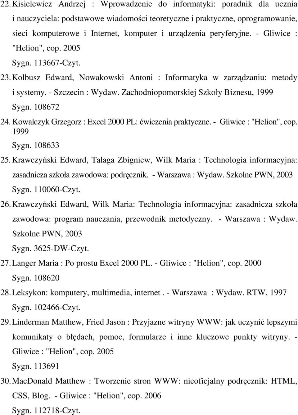 Zachodniopomorskiej Szkoły Biznesu, 1999 Sygn. 108672 24. Kowalczyk Grzegorz : Excel 2000 PL: ćwiczenia praktyczne. - Gliwice : "Helion", cop. 1999 Sygn. 108633 25.
