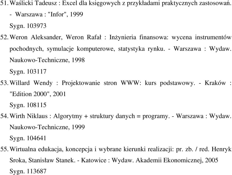 103117 53. Willard Wendy : Projektowanie stron WWW: kurs podstawowy. - Kraków : "Edition 2000", 2001 Sygn. 108115 54. Wirth Niklaus : Algorytmy + struktury danych = programy.
