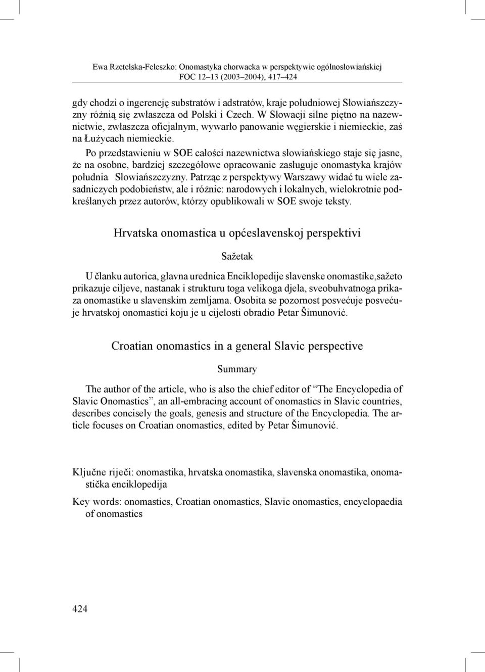 Po przedstawieniu w SOE całości nazewnictwa słowiańskiego staje się jasne, że na osobne, bardziej szczegółowe opracowanie zasługuje onomastyka krajów południa Słowiańszczyzny.