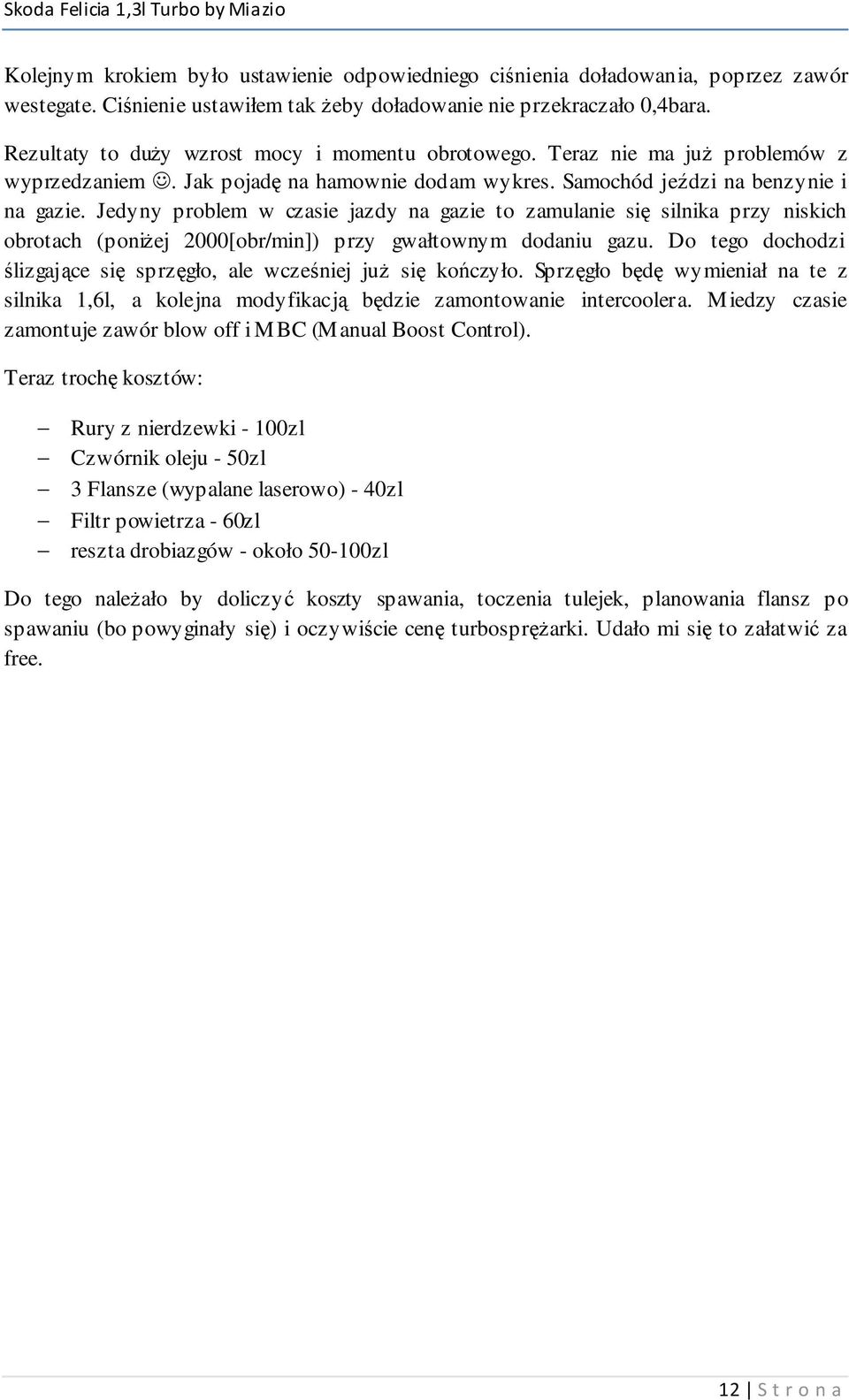 Jedyny problem w czasie jazdy na gazie to zamulanie się silnika przy niskich obrotach (poniŝej 2000[obr/min]) przy gwałtownym dodaniu gazu.