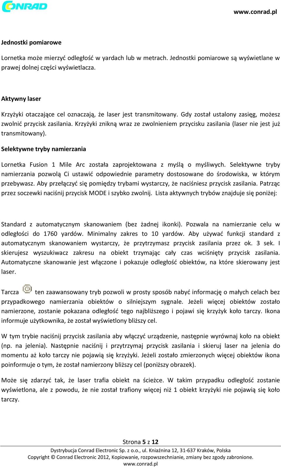 Krzyżyki znikną wraz ze zwolnieniem przycisku zasilania (laser nie jest już transmitowany). Selektywne tryby namierzania Lornetka Fusion 1 Mile Arc została zaprojektowana z myślą o myśliwych.