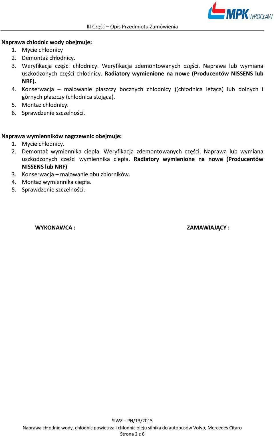 Montaż chłodnicy. 6. Sprawdzenie szczelności. Naprawa wymienników nagrzewnic obejmuje: 1. Mycie chłodnicy. 2. Demontaż wymiennika ciepła. Weryfikacja zdemontowanych części.