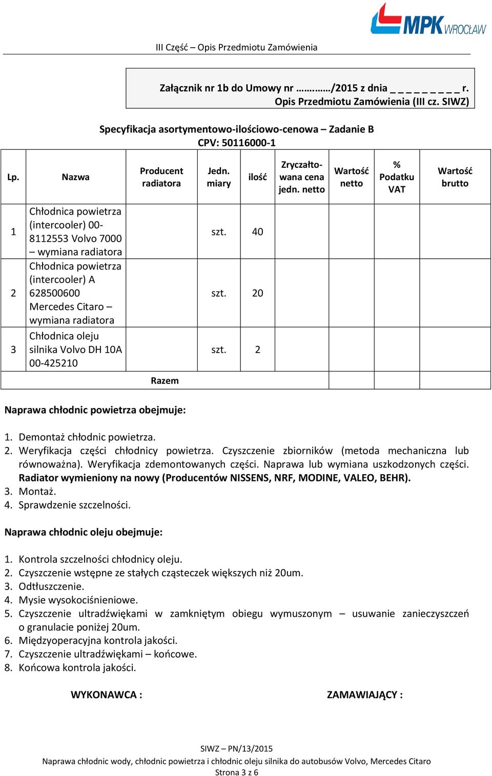 Chłodnica oleju silnika Volvo DH 10A 00-425210 szt. 40 szt. 20 szt. 2 Razem Naprawa chłodnic powietrza obejmuje: 1. Demontaż chłodnic powietrza. 2. Weryfikacja części chłodnicy powietrza.