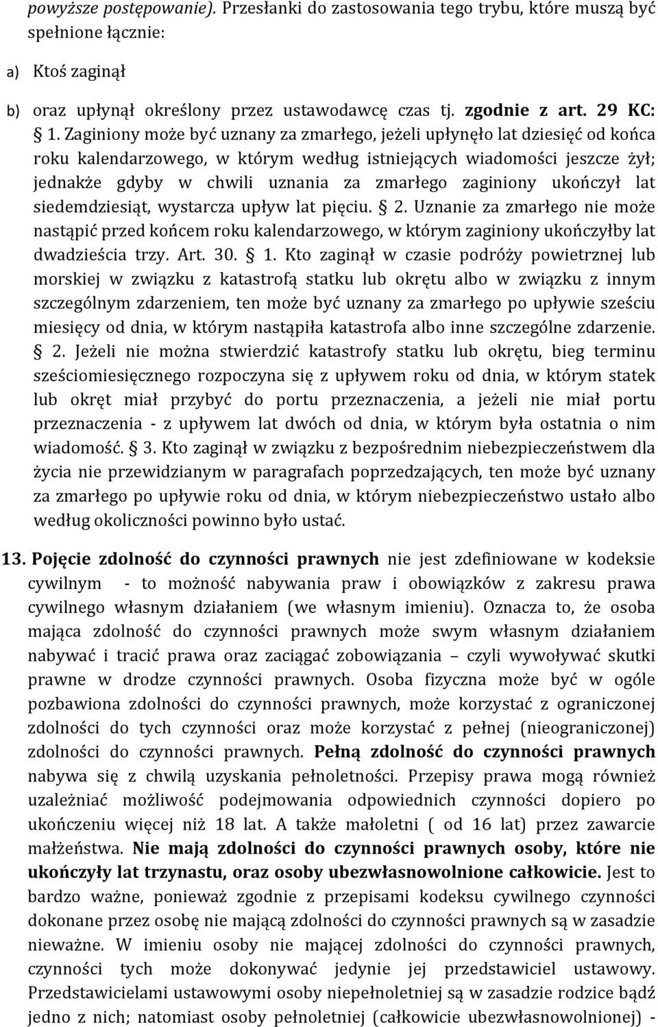zaginiony ukończył lat siedemdziesiąt, wystarcza upływ lat pięciu. 2. Uznanie za zmarłego nie może nastąpić przed końcem roku kalendarzowego, w którym zaginiony ukończyłby lat dwadzieścia trzy. Art.