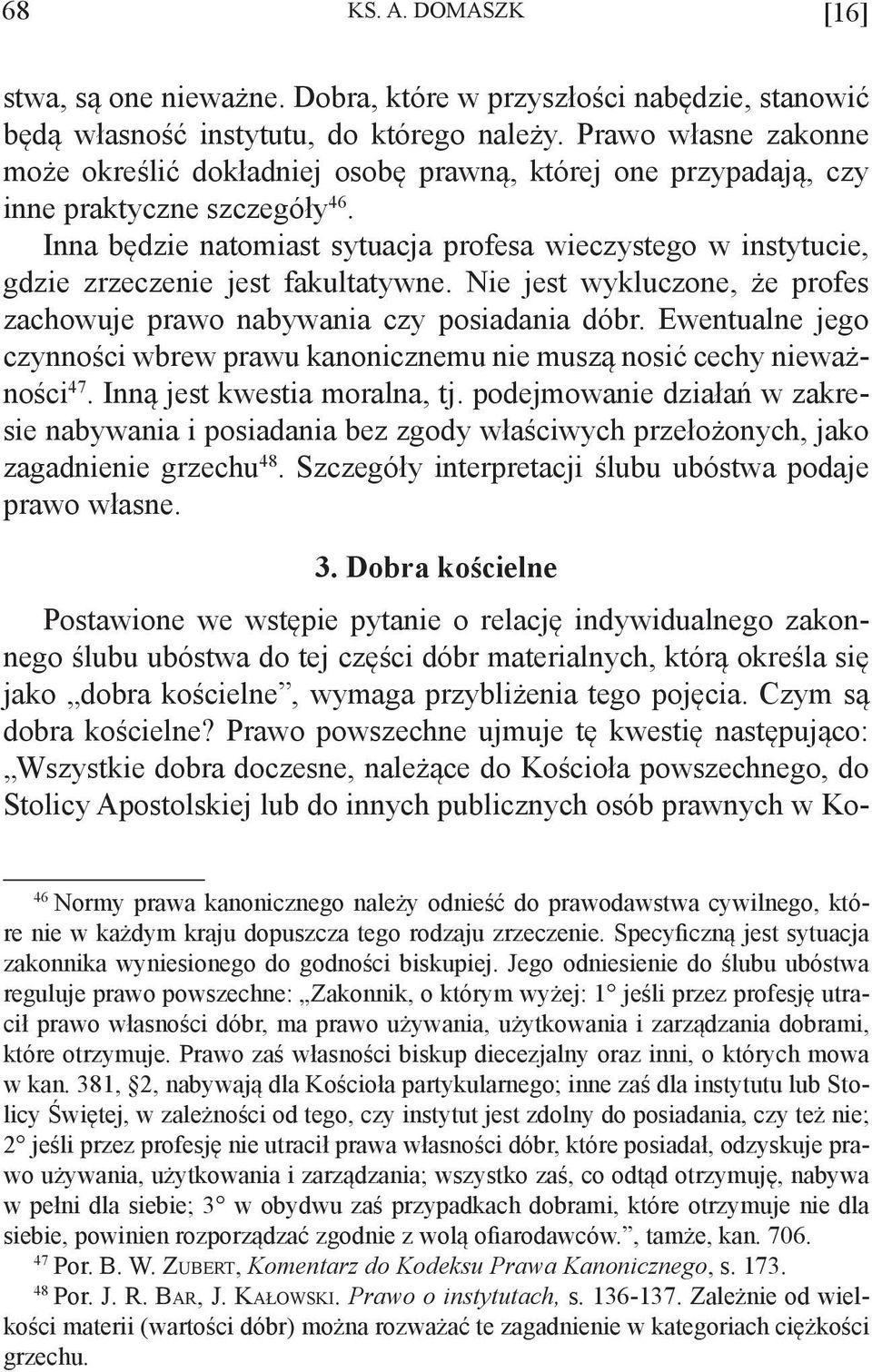 Inna będzie natomiast sytuacja profesa wieczystego w instytucie, gdzie zrzeczenie jest fakultatywne. Nie jest wykluczone, że profes zachowuje prawo nabywania czy posiadania dóbr.