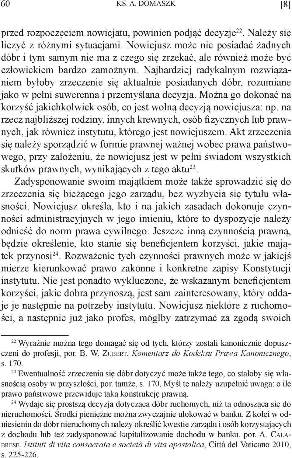Najbardziej radykalnym rozwiązaniem byłoby zrzeczenie się aktualnie posiadanych dóbr, rozumiane jako w pełni suwerenna i przemyślana decyzja.