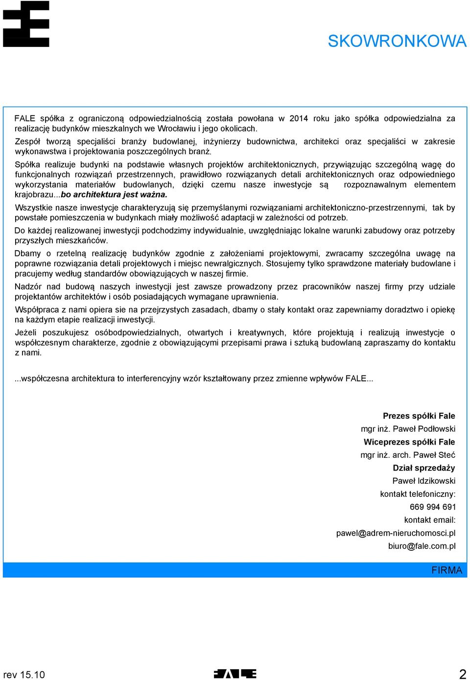 Spółka realizuje budynki na podstawie własnych projektów architektonicznych, przywiązując szczególną wagę do funkcjonalnych rozwiązań przestrzennych, prawidłowo rozwiązanych detali architektonicznych