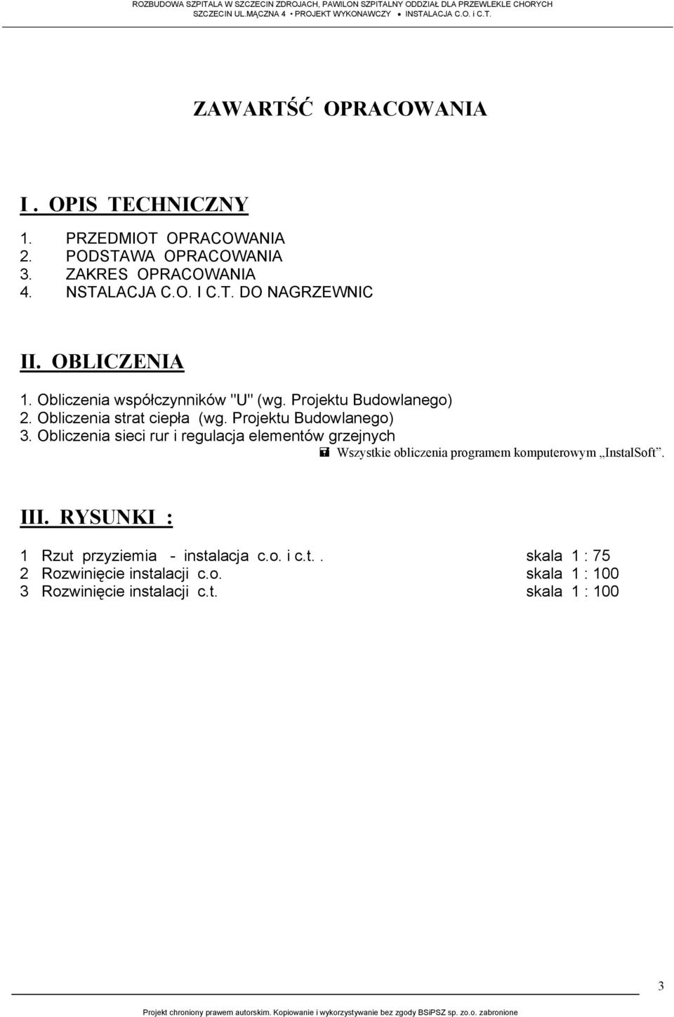Obliczenia strat ciepła (wg. Projektu Budowlanego) 3. Obliczenia sieci rur i regulacja elementów grzejnych Wszystkie obliczenia programem komputerowym InstalSoft. III.