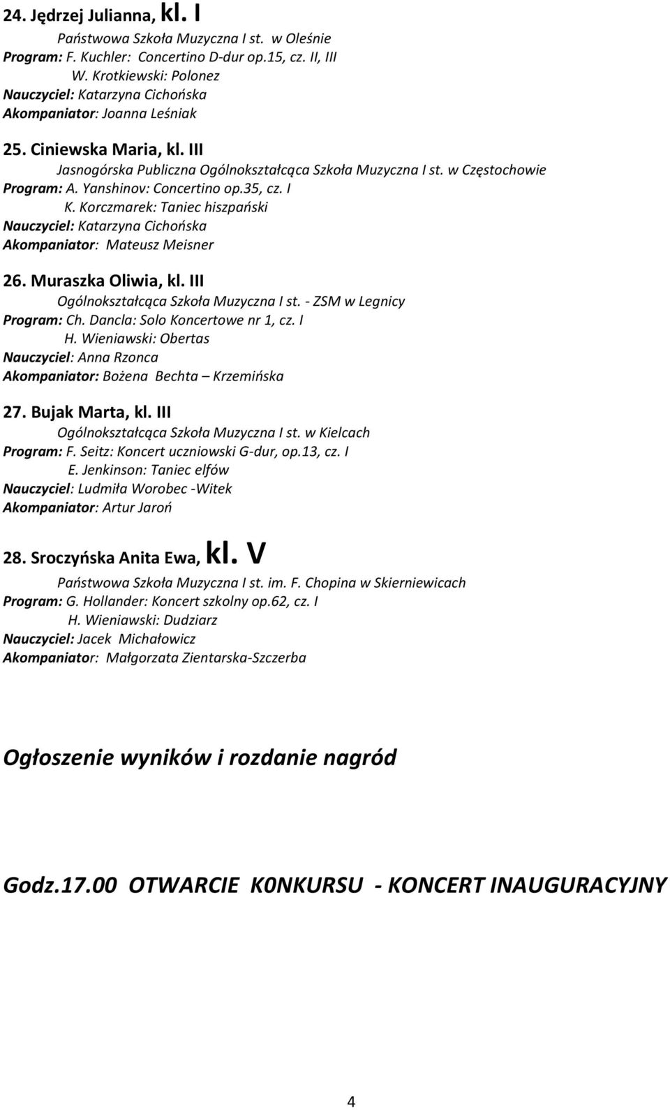 Yanshinov: Concertino op.35, cz. I K. Korczmarek: Taniec hiszpański Nauczyciel: Katarzyna Cichońska Akompaniator: Mateusz Meisner 26. Muraszka Oliwia, kl. III Ogólnokształcąca Szkoła Muzyczna I st.