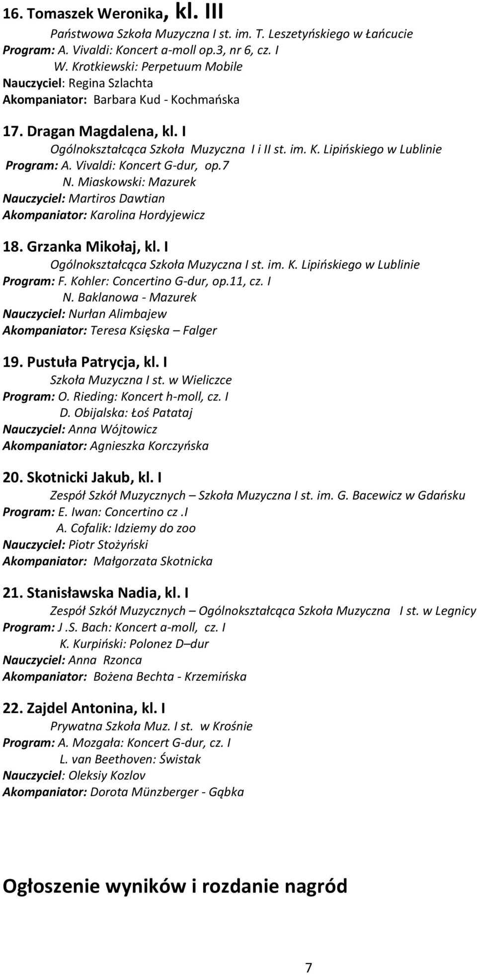 Miaskowski: Mazurek Nauczyciel: Martiros Dawtian Akompaniator: Karolina Hordyjewicz 18. Grzanka Mikołaj, kl. I Ogólnokształcąca Szkoła Muzyczna I st. im. K. Lipińskiego w Lublinie Program: F.