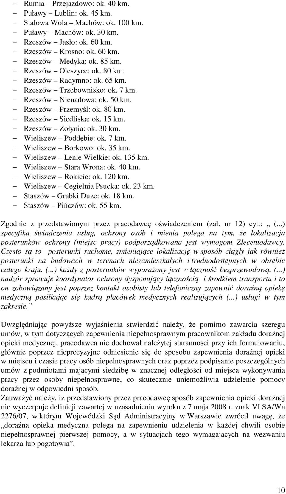 30 km. Wieliszew Poddębie: ok. 7 km. Wieliszew Borkowo: ok. 35 km. Wieliszew Lenie Wielkie: ok. 135 km. Wieliszew Stara Wrona: ok. 40 km. Wieliszew Rokicie: ok. 120 km. Wieliszew Cegielnia Psucka: ok.