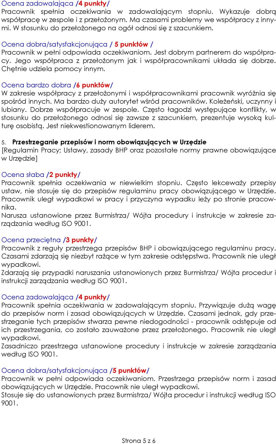 Jego współpraca z przełożonym jak i współpracownikami układa się dobrze. Chętnie udziela pomocy innym. W zakresie współpracy z przełożonymi i współpracownikami pracownik wyróżnia się spośród innych.