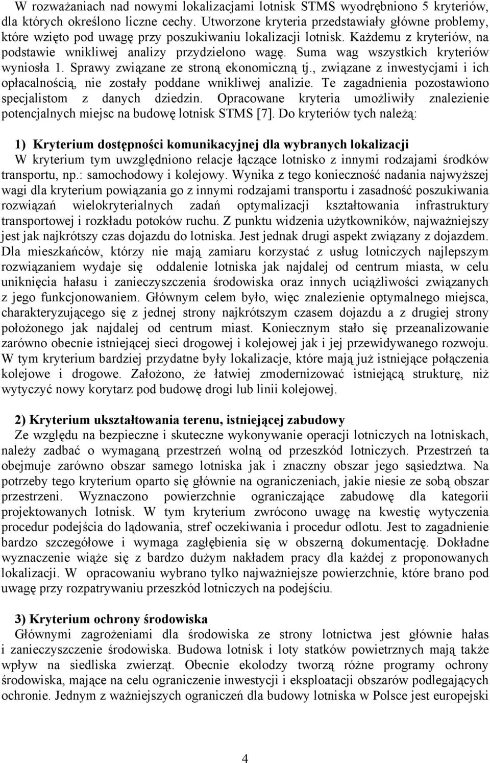 Suma wag wszystkich kryteriów wyniosła 1. Sprawy związane ze stroną ekonomiczną tj., związane z inwestycjami i ich opłacalnością, nie zostały poddane wnikliwej analizie.