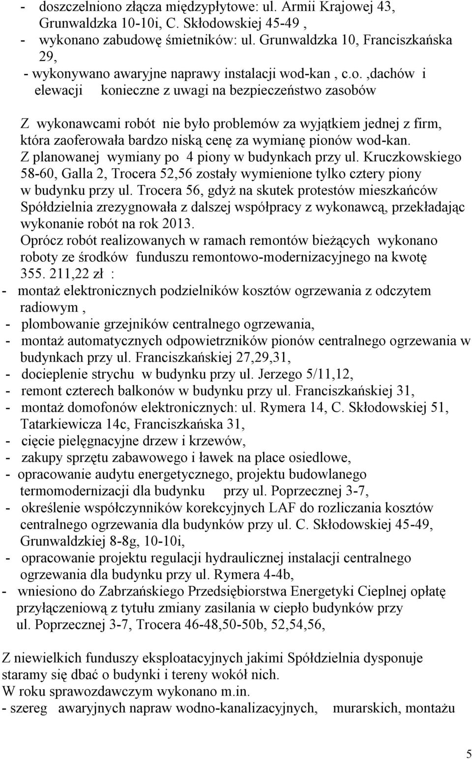 ywano awaryjne naprawy instalacji wod-kan, c.o.,dachów i elewacji konieczne z uwagi na bezpieczeństwo zasobów Z wykonawcami robót nie było problemów za wyjątkiem jednej z firm, która zaoferowała bardzo niską cenę za wymianę pionów wod-kan.
