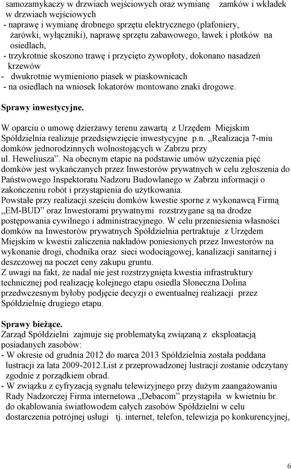 lokatorów montowano znaki drogowe. Sprawy inwestycyjne. W oparciu o umowę dzierżawy terenu zawartą z Urzędem Miejskim Spółdzielnia realizuje przedsięwzięcie inwestycyjne p.n. Realizacja 7-miu domków jednorodzinnych wolnostojących w Zabrzu przy ul.