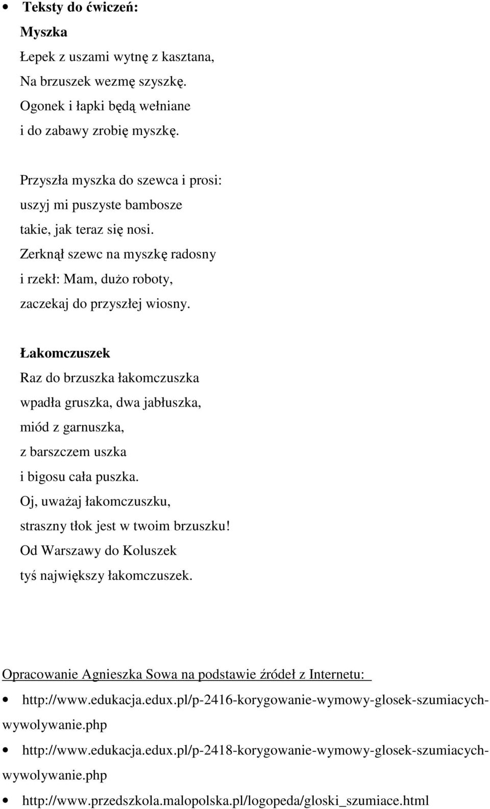 Łakomczuszek Raz do brzuszka łakomczuszka wpadła gruszka, dwa jabłuszka, miód z garnuszka, z barszczem uszka i bigosu cała puszka. Oj, uważaj łakomczuszku, straszny tłok jest w twoim brzuszku!