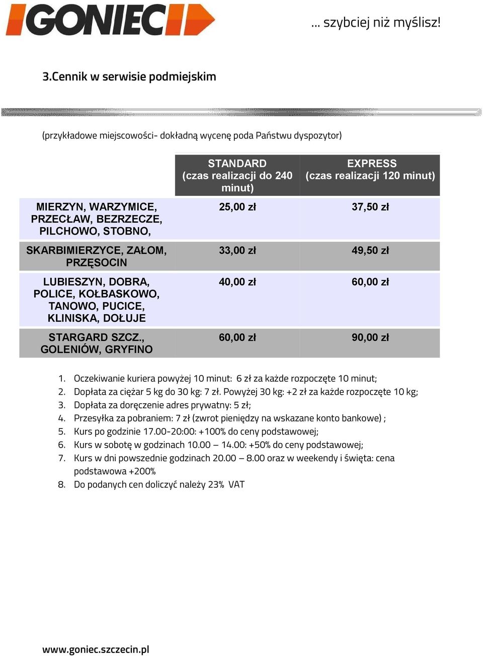 , GOLENIÓW, GRYFINO 25,00 zł 37,50 zł 33,00 zł 49,50 zł 40,00 zł 60,00 zł 60,00 zł 90,00 zł 1. Oczekiwanie kuriera powyżej 10 minut: 6 zł za każde rozpoczęte 10 minut; 2.