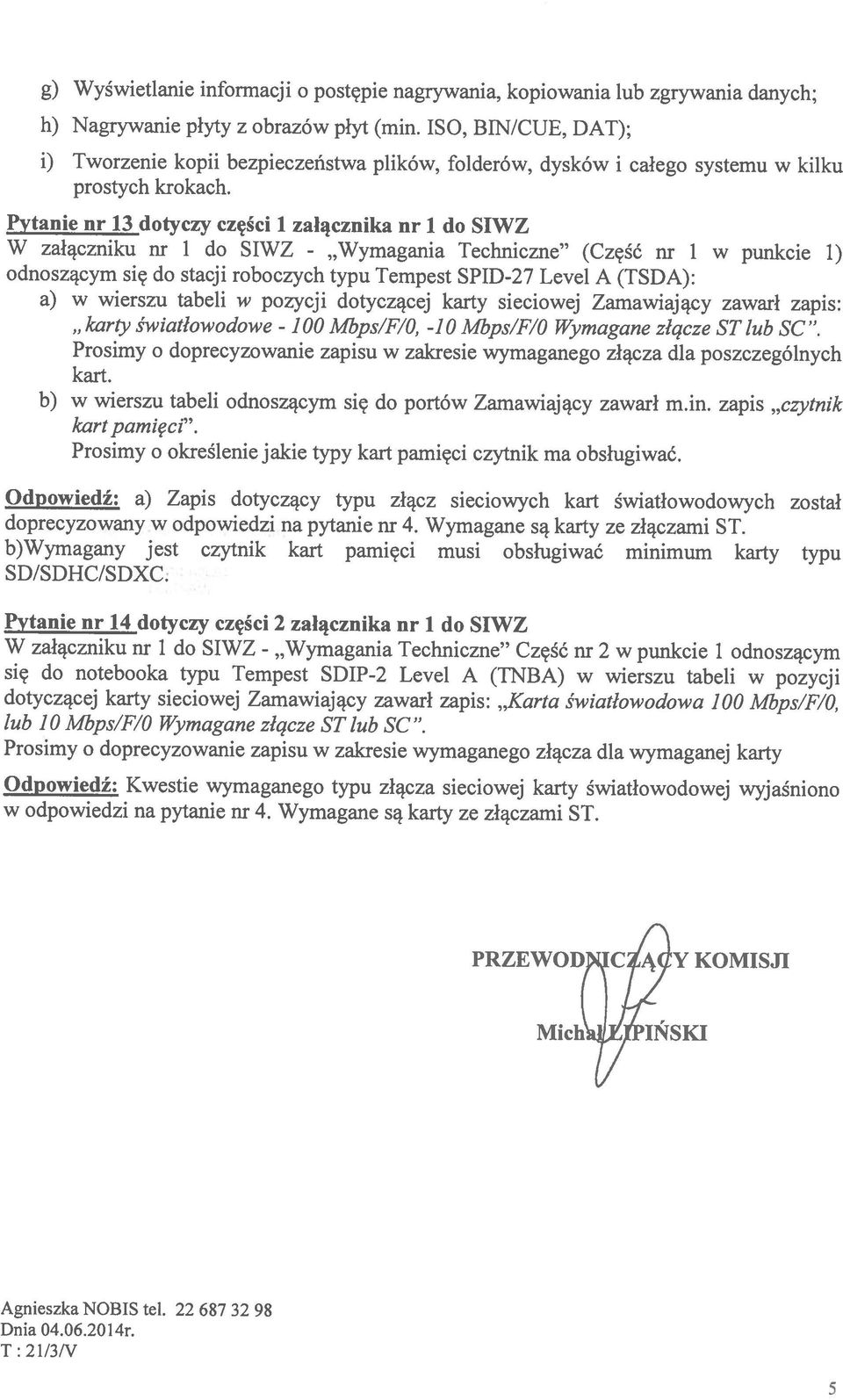 Techniczne (Część 1 w punkcie 1) Pytanie 13 dotyczy części 1 załącznika 1 do SIWZ i) Tworzenie kopii bezpieczeństwa plików, folderów, dysków i całego systemu w kilku Agnieszka NOBIS teł.