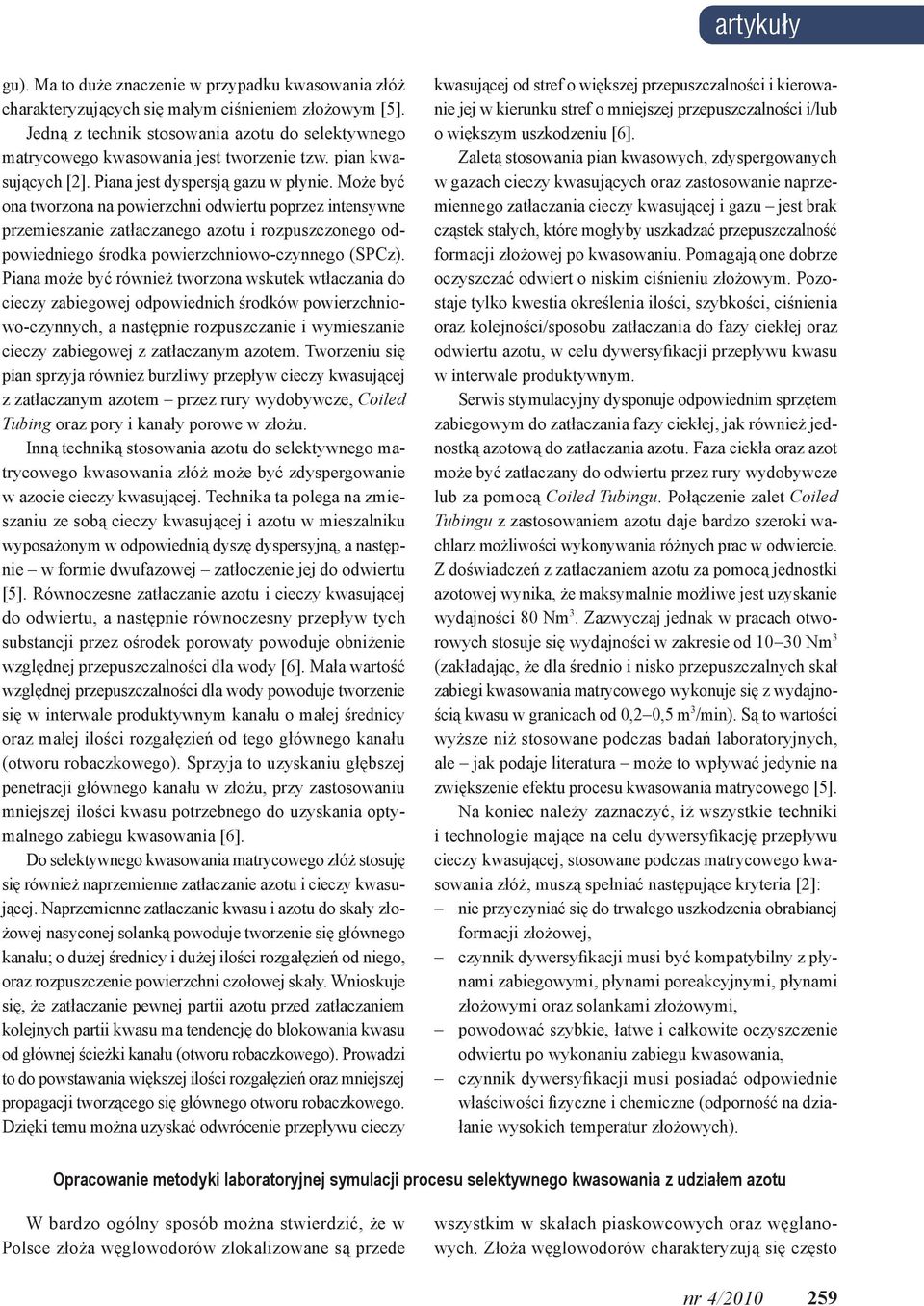 Może być ona tworzona na powierzchni odwiertu poprzez intensywne przemieszanie zatłaczanego azotu i rozpuszczonego odpowiedniego środka powierzchniowo-czynnego (SPCz).