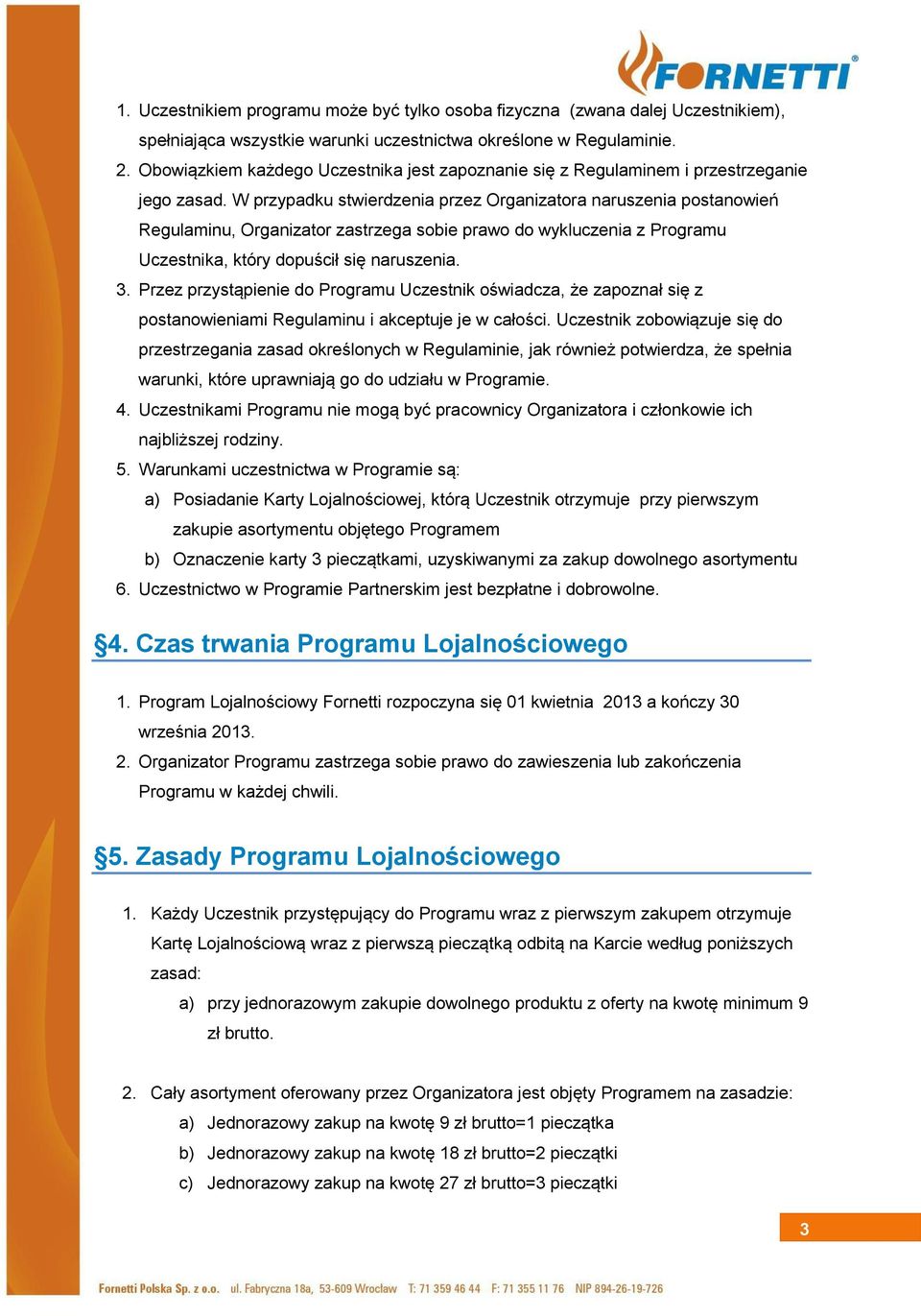 W przypadku stwierdzenia przez Organizatora naruszenia postanowień Regulaminu, Organizator zastrzega sobie prawo do wykluczenia z Programu Uczestnika, który dopuścił się naruszenia. 3.