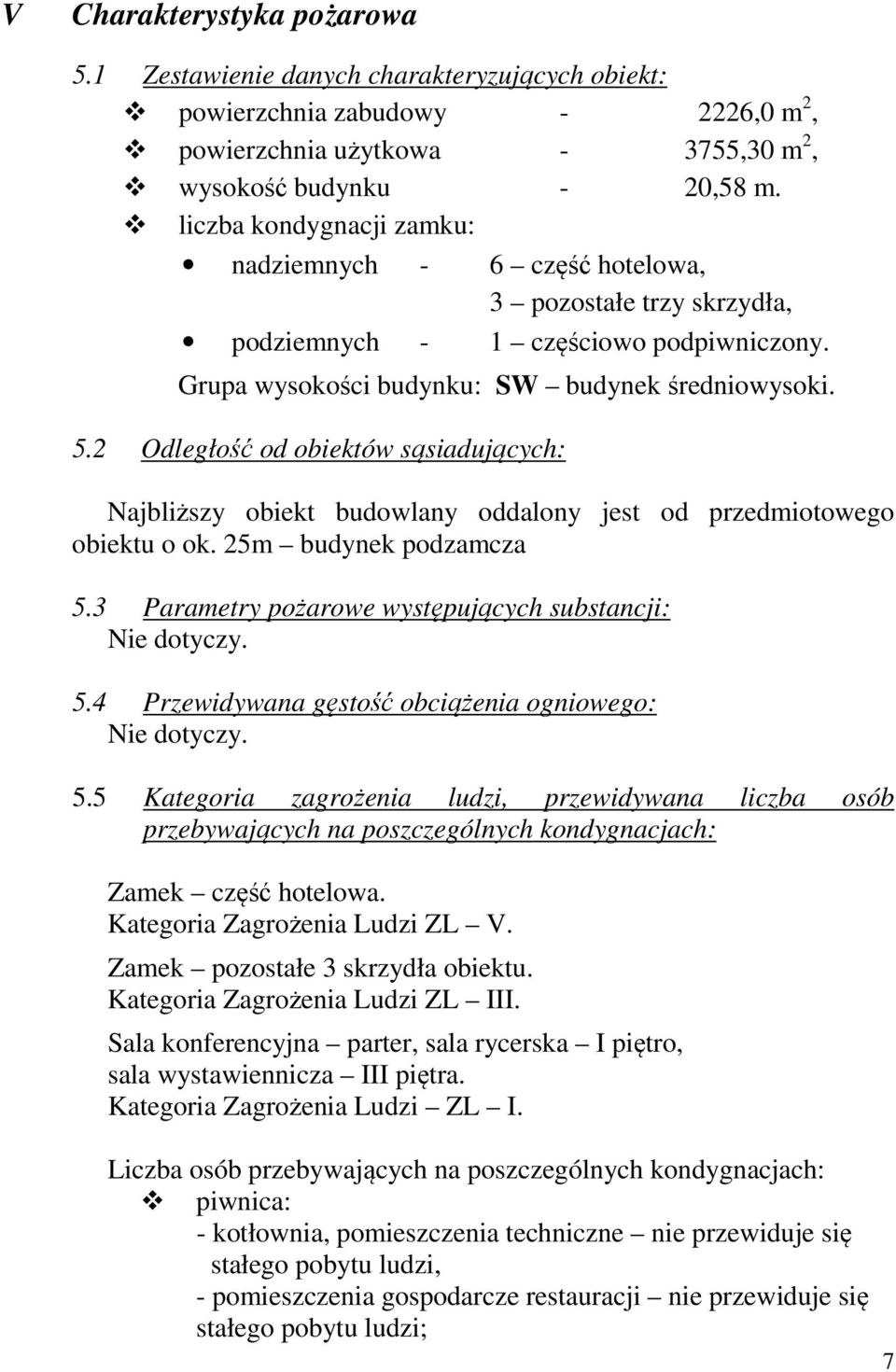 2 Odległość od obiektów sąsiadujących: Najbliższy obiekt budowlany oddalony jest od przedmiotowego obiektu o ok. 25m budynek podzamcza 5.3 Parametry pożarowe występujących substancji: Nie dotyczy. 5.4 Przewidywana gęstość obciążenia ogniowego: Nie dotyczy.