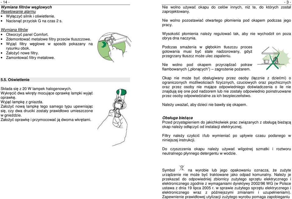 5. Oświetlenie Składa się z 20 W lampek halogenowych. Wykręcić dwa wkręty mocujące oprawkę lampki wyjąć oprawkę. Wyjąć lampkę z gniazda.