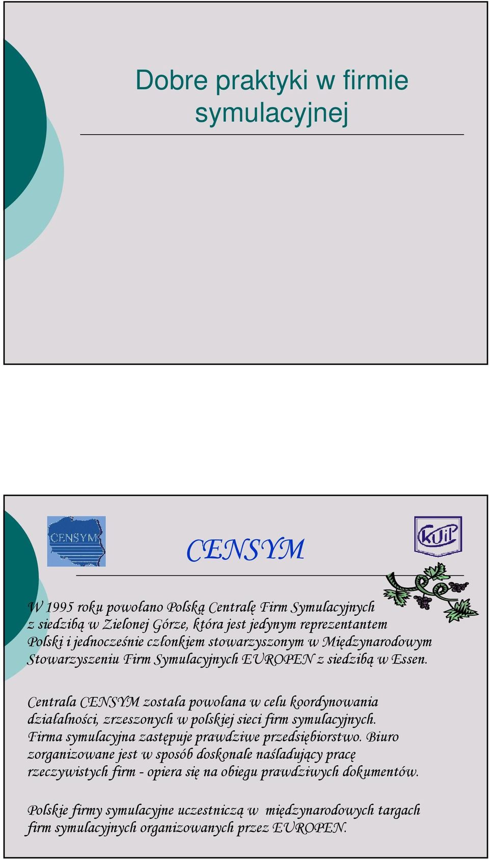 Centrala została powołana w celu koordynowania działalności, zrzeszonych w polskiej sieci firm symulacyjnych. Firma symulacyjna zastępuje prawdziwe przedsiębiorstwo.