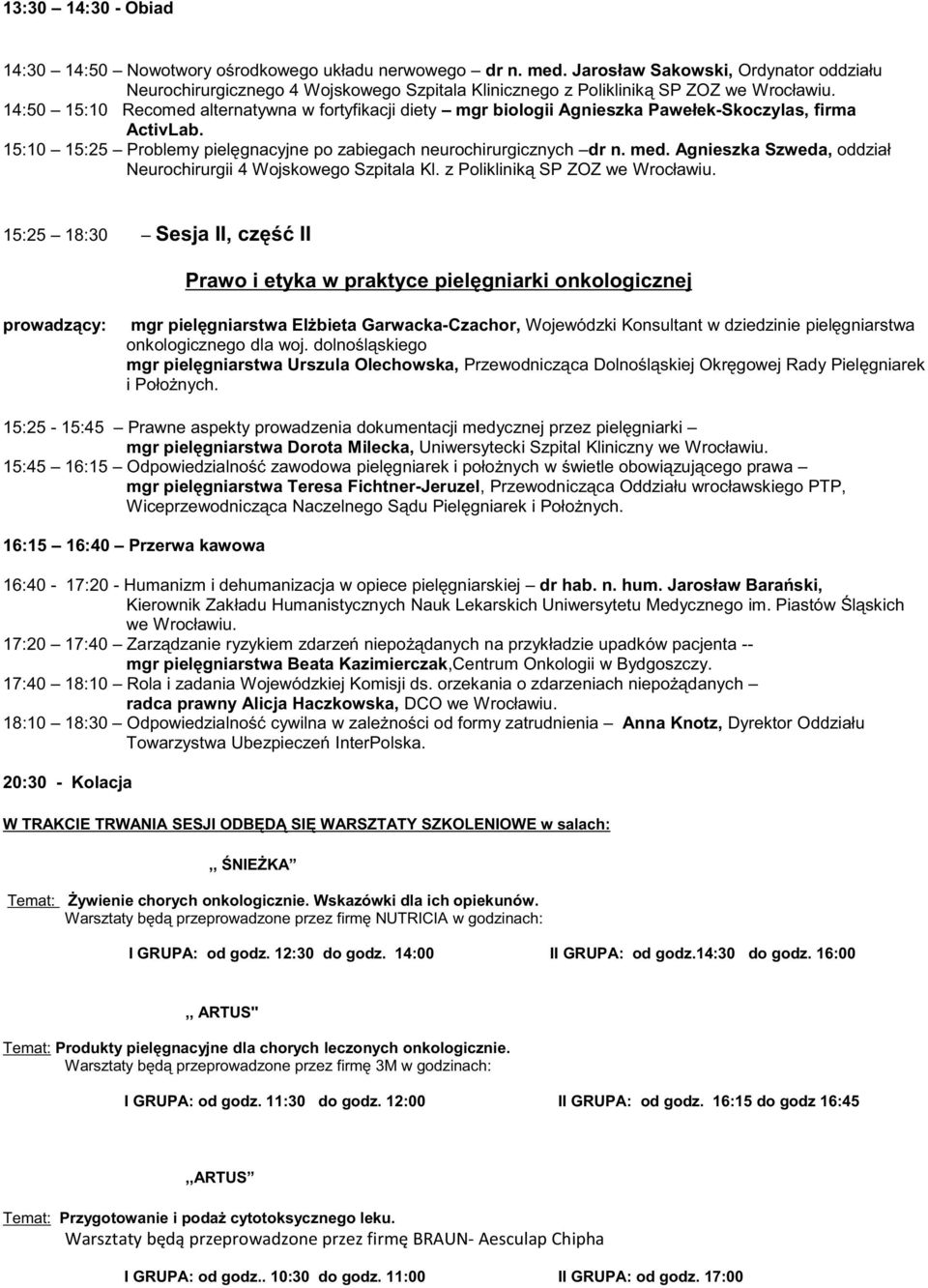 Pawełek-Skoczylas, firma ActivLab. 15:10 15:25 Problemy pielęgnacyjne po zabiegach neurochirurgicznych dr n. med. Agnieszka Szweda, oddział Neurochirurgii 4 Wojskowego Szpitala Kl.