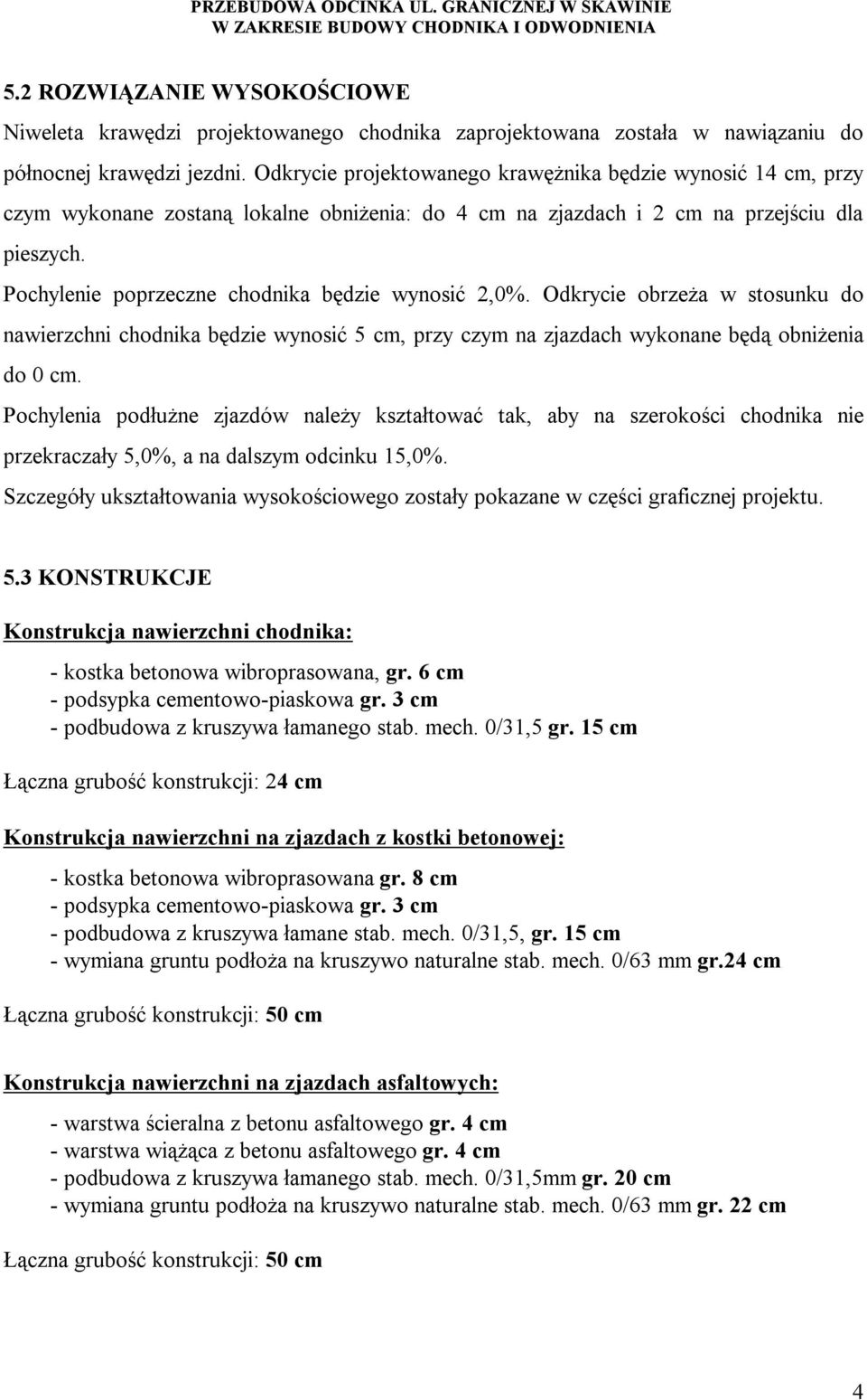 Pochylenie poprzeczne chodnika będzie wynosić 2,0%. Odkrycie obrzeża w stosunku do nawierzchni chodnika będzie wynosić 5 cm, przy czym na zjazdach wykonane będą obniżenia do 0 cm.