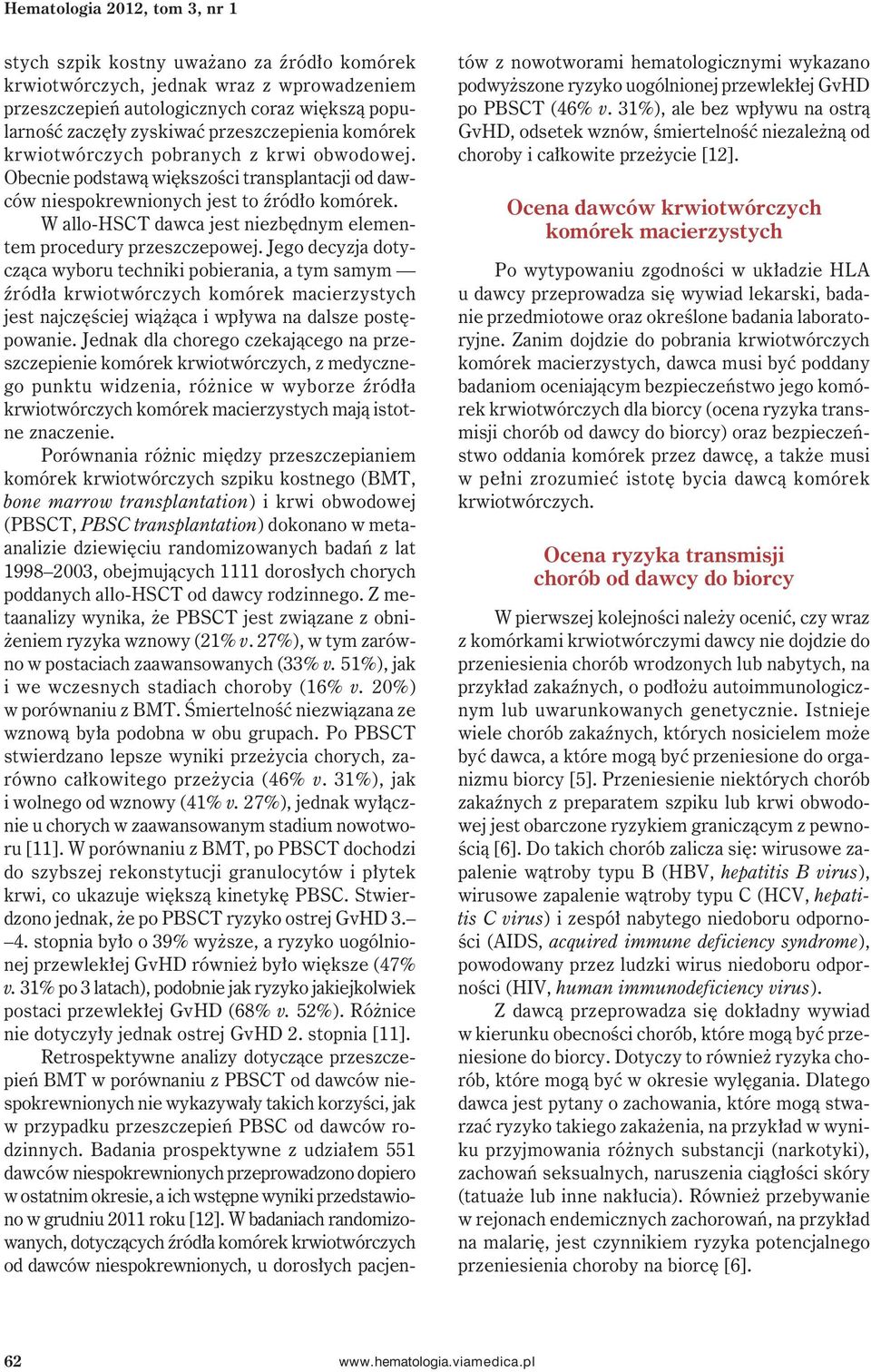 W allo-hsct dawca jest niezbędnym elementem procedury przeszczepowej. Jego decyzja dotycząca wyboru techniki pobierania, a tym samym źródła jest najczęściej wiążąca i wpływa na dalsze postępowanie.