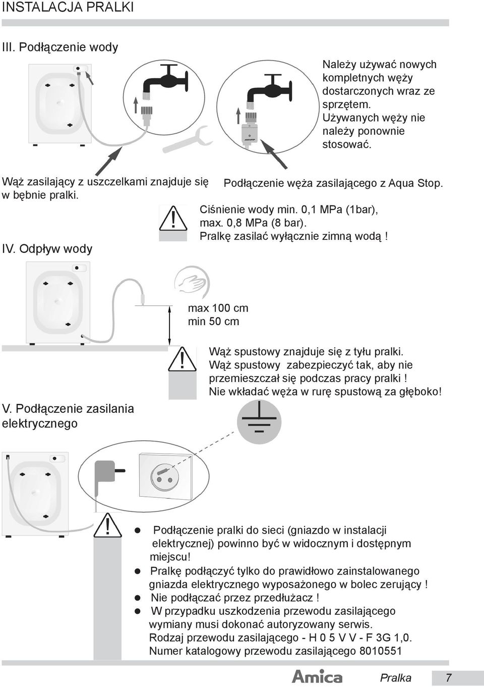 Odpływ wody max 100 cm min 50 cm V. Podłączenie zasilania elektrycznego Wąż spustowy znajduje się z tyłu pralki. Wąż spustowy zabezpieczyć tak, aby nie przemieszczał się podczas pracy pralki!