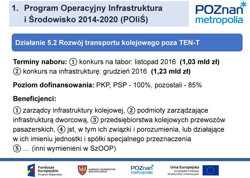 (1,23 mld zł) Poziom dofinansowania: PKP, PSP - 100%, pozostali - 85% Beneficjenci: 1 zarządcy infrastruktury kolejowej, 2 podmioty zarządzające