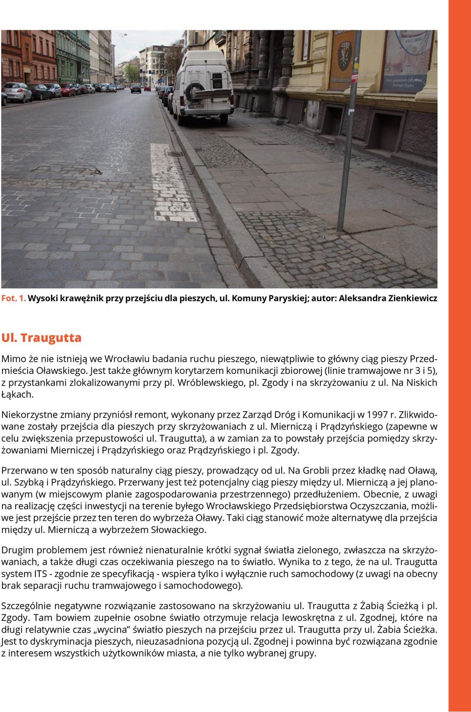 Jest także głównym korytarzem komunikacji zbiorowej (linie tramwajowe nr 3 i 5), z przystankami zlokalizowanymi przy pl. Wróblewskiego, pl. Zgody i na skrzyżowaniu z ul. Na Niskich Łąkach.