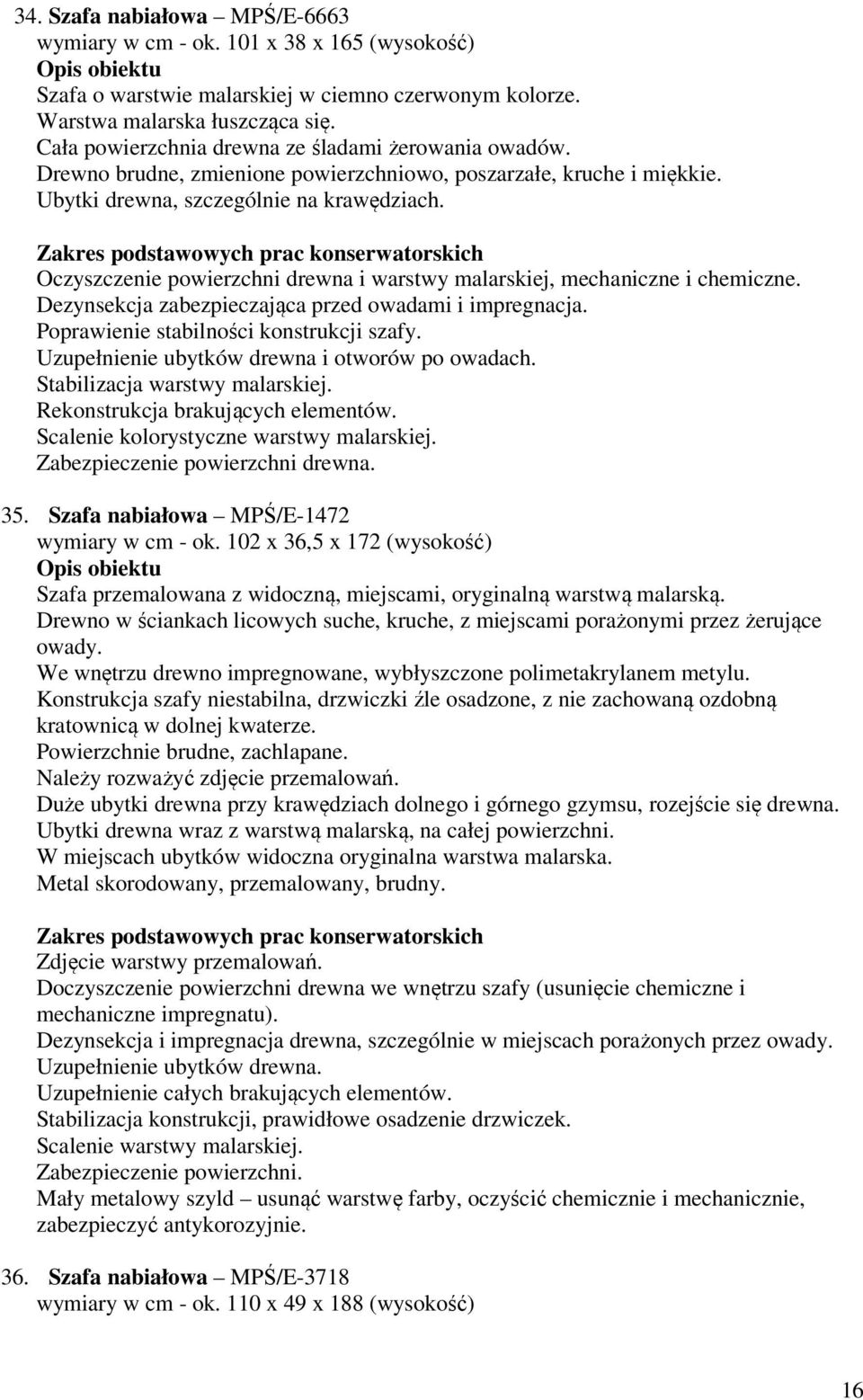 Oczyszczenie powierzchni drewna i warstwy malarskiej, mechaniczne i chemiczne. Dezynsekcja zabezpieczająca przed owadami i impregnacja. Poprawienie stabilności konstrukcji szafy.