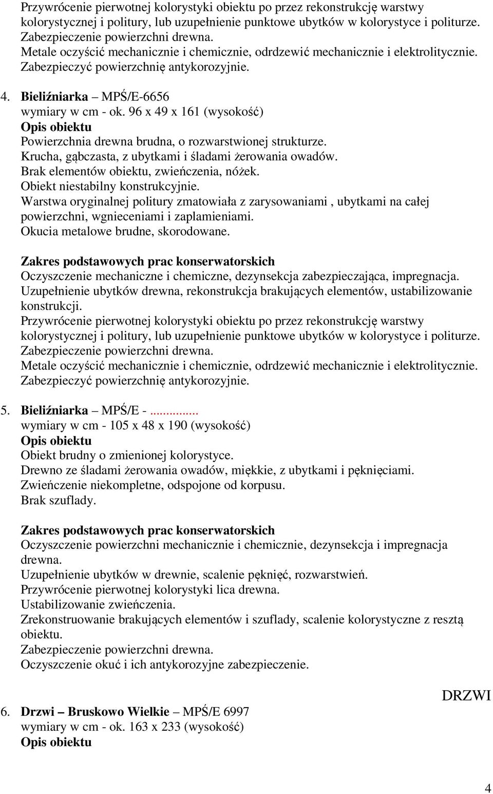 96 x 49 x 161 (wysokość) Powierzchnia drewna brudna, o rozwarstwionej strukturze. Krucha, gąbczasta, z ubytkami i śladami żerowania owadów. Brak elementów obiektu, zwieńczenia, nóżek.