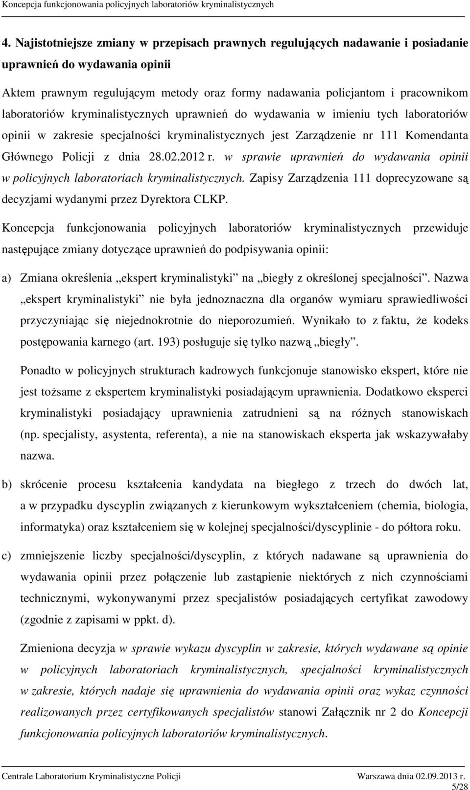 w sprawie uprawnień do wydawania opinii w policyjnych laboratoriach kryminalistycznych. Zapisy Zarządzenia doprecyzowane są decyzjami wydanymi przez Dyrektora CLKP.