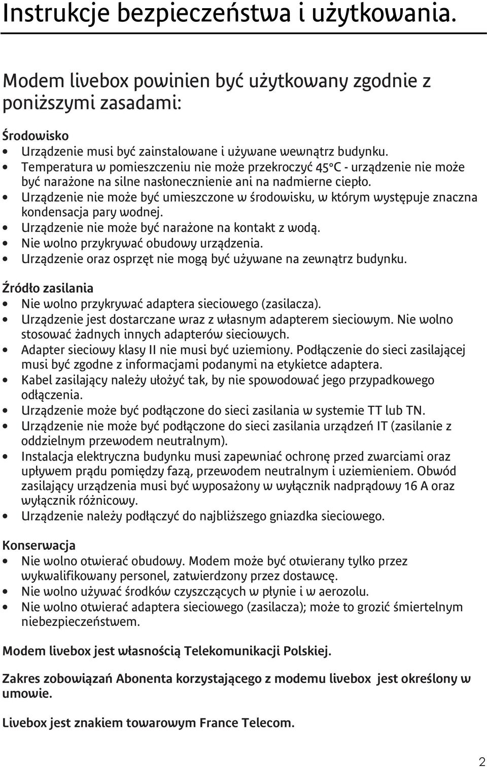 Urządzenie nie może być umieszczone w środowisku, w którym występuje znaczna kondensacja pary wodnej. Urządzenie nie może być narażone na kontakt z wodą. Nie wolno przykrywać obudowy urządzenia.