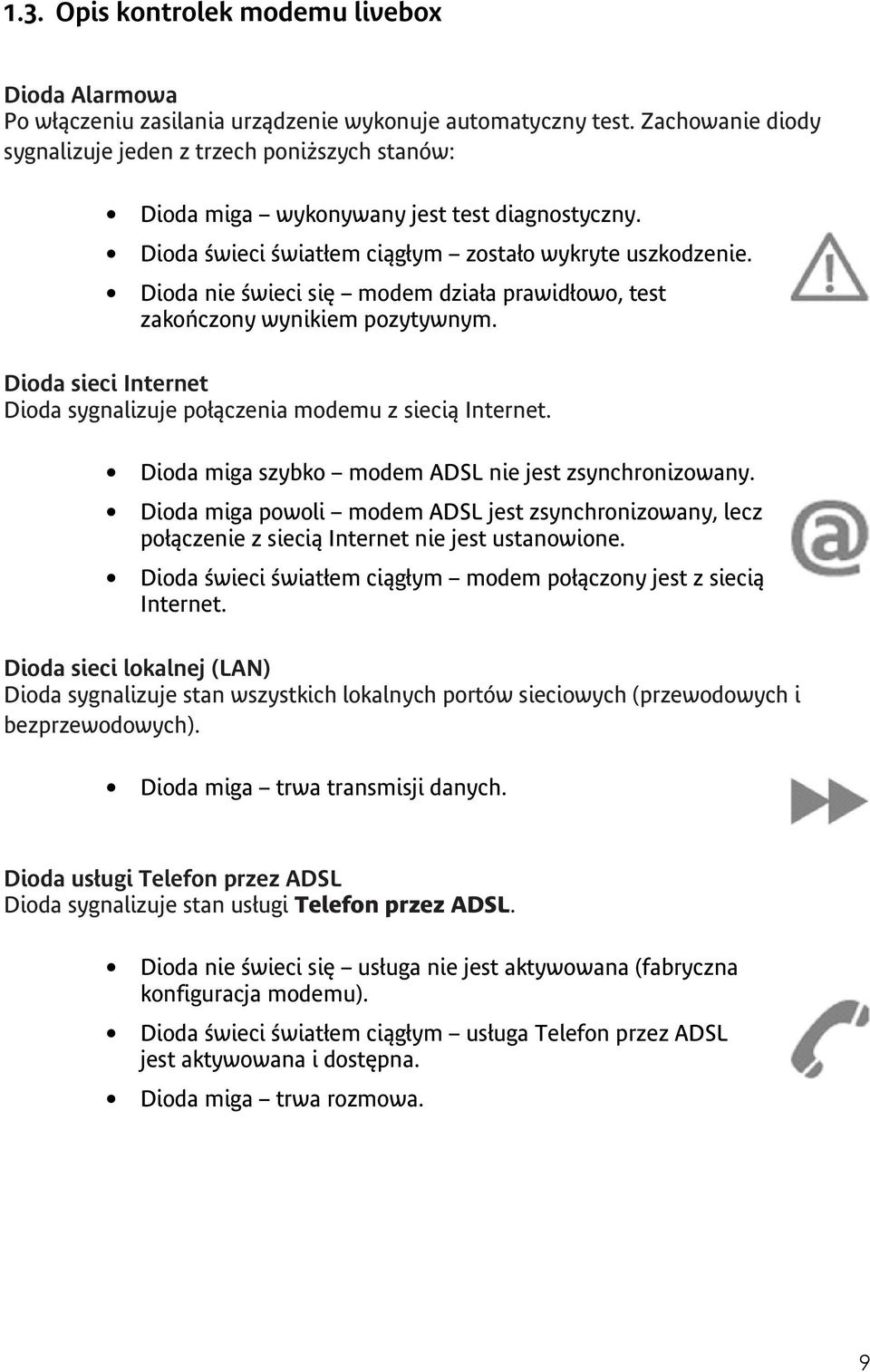 Dioda nie świeci się modem działa prawidłowo, test zakończony wynikiem pozytywnym. Dioda sieci Internet Dioda sygnalizuje połączenia modemu z siecią Internet.