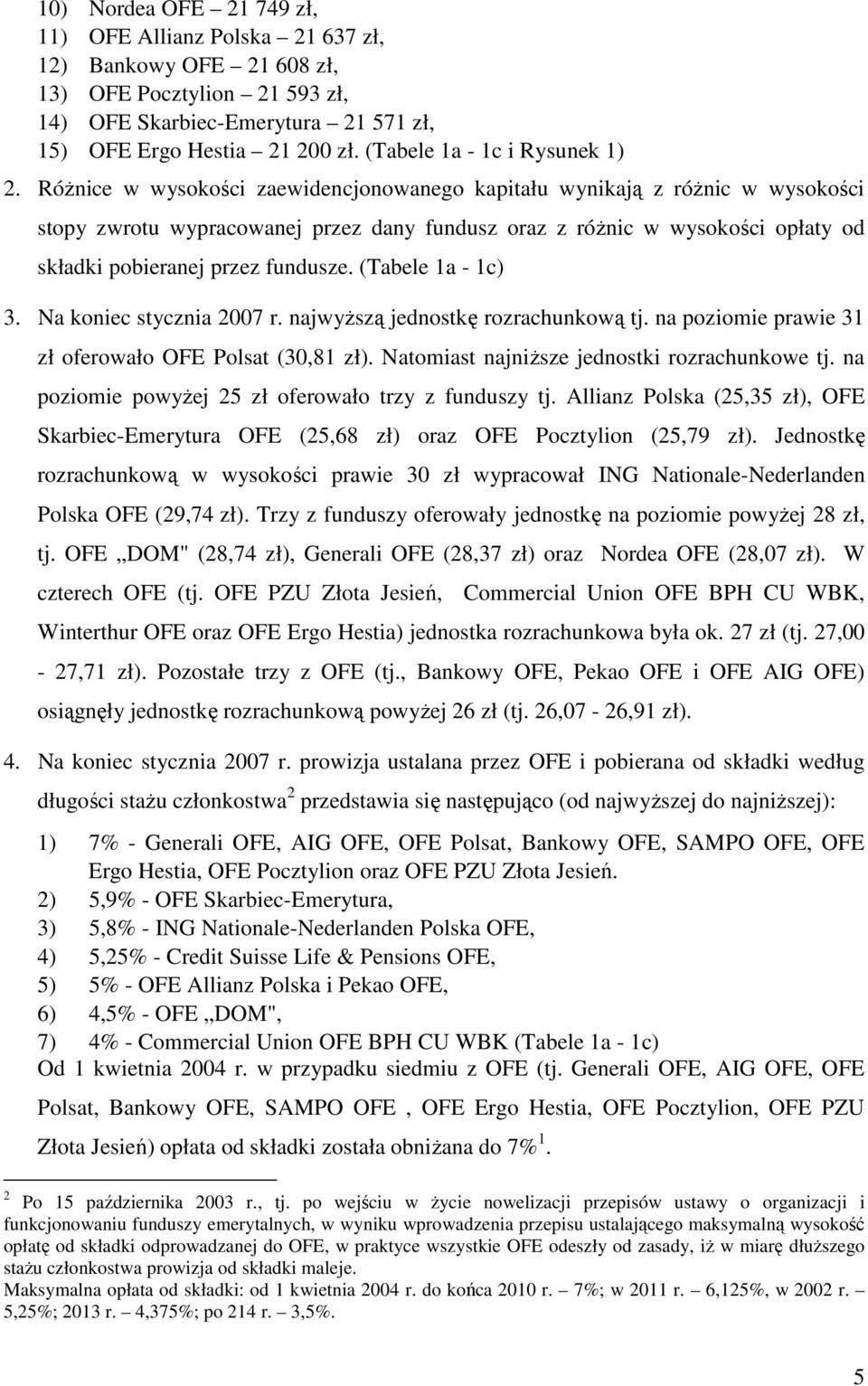 RóŜnice w wysokości zaewidencjonowanego kapitału wynikają z róŝnic w wysokości stopy zwrotu wypracowanej przez dany fundusz oraz z róŝnic w wysokości opłaty od składki pobieranej przez fundusze.