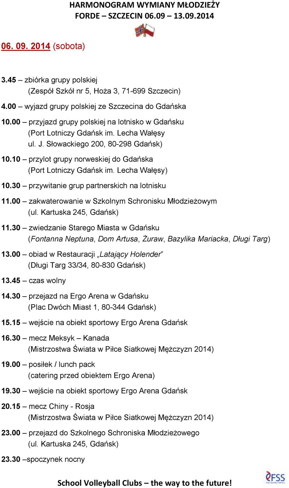 Lecha Wałęsy) 10.30 przywitanie grup partnerskich na lotnisku 11.00 zakwaterowanie w Szkolnym Schronisku Młodzieżowym (ul. Kartuska 245, Gdańsk) 11.