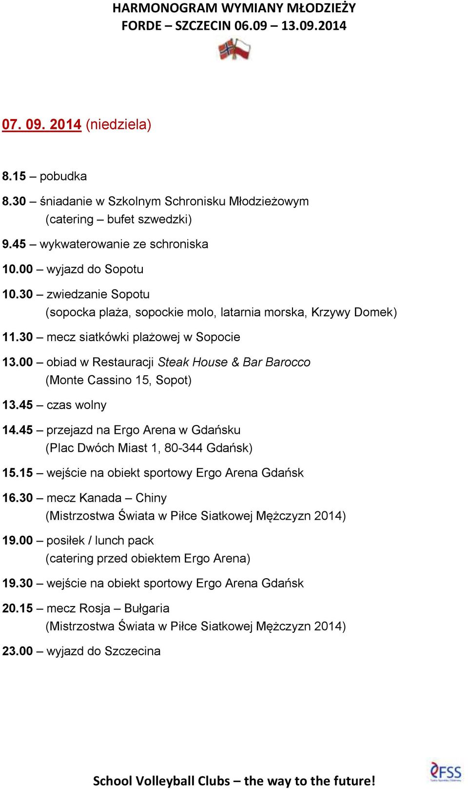 00 obiad w Restauracji Steak House & Bar Barocco (Monte Cassino 15, Sopot) 13.45 czas wolny 14.45 przejazd na Ergo Arena w Gdańsku (Plac Dwóch Miast 1, 80-344 Gdańsk) 15.